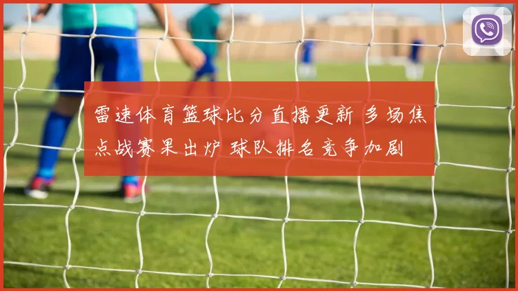 雷速体育篮球比分直播更新 多场焦点战赛果出炉 球队排名竞争加剧