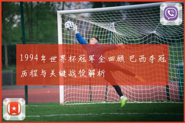 1994年世界杯冠军全回顾 巴西夺冠历程与关键战役解析