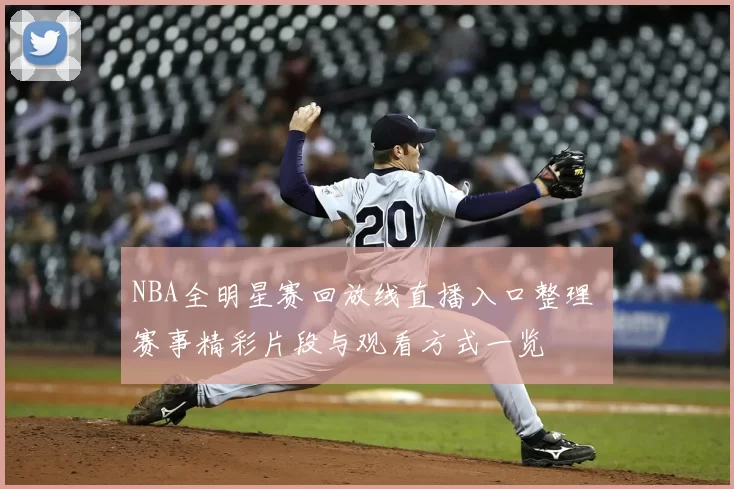 NBA全明星赛回放线直播入口整理 赛事精彩片段与观看方式一览