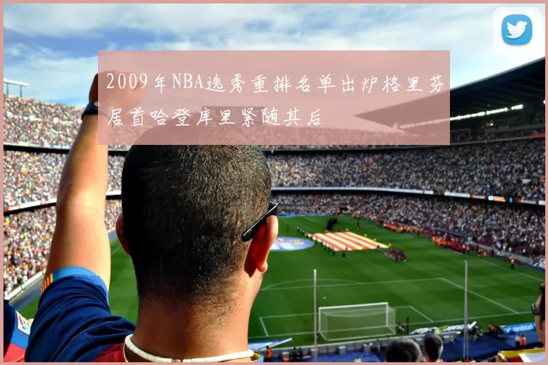 2009年NBA选秀重排名单出炉格里芬居首哈登库里紧随其后