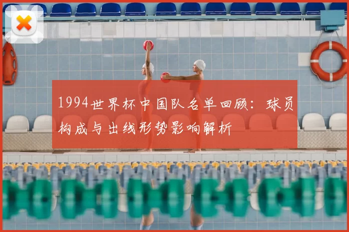 1994世界杯中国队名单回顾：球员构成与出线形势影响解析