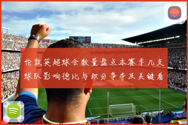 伦敦英超球会数量盘点本赛季几支球队影响德比与积分争夺及关键看点