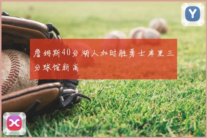 詹姆斯40分湖人加时胜勇士库里三分球馆新高