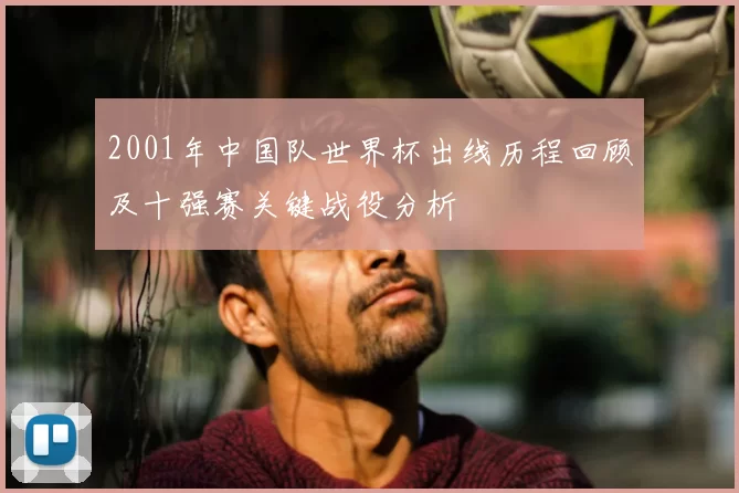 2001年中国队世界杯出线历程回顾及十强赛关键战役分析
