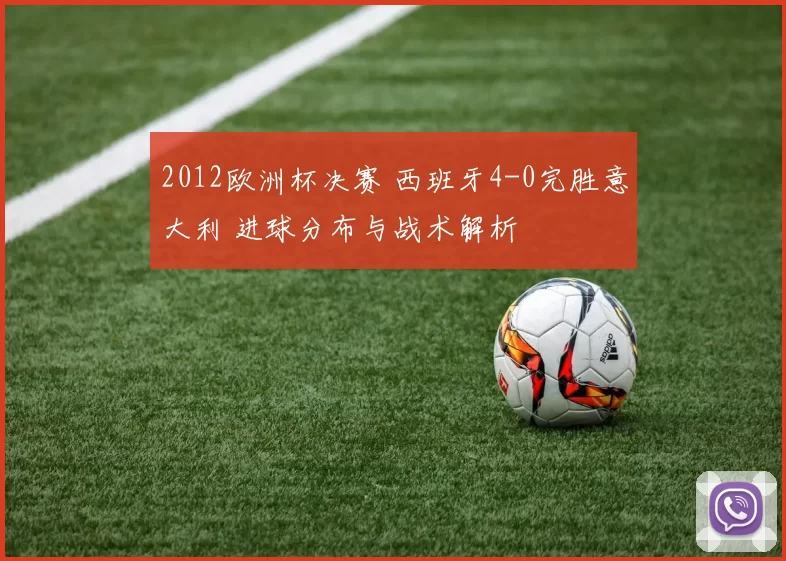 2012欧洲杯决赛 西班牙4-0完胜意大利 进球分布与战术解析