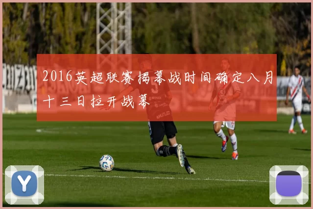2016英超联赛揭幕战时间确定八月十三日拉开战幕