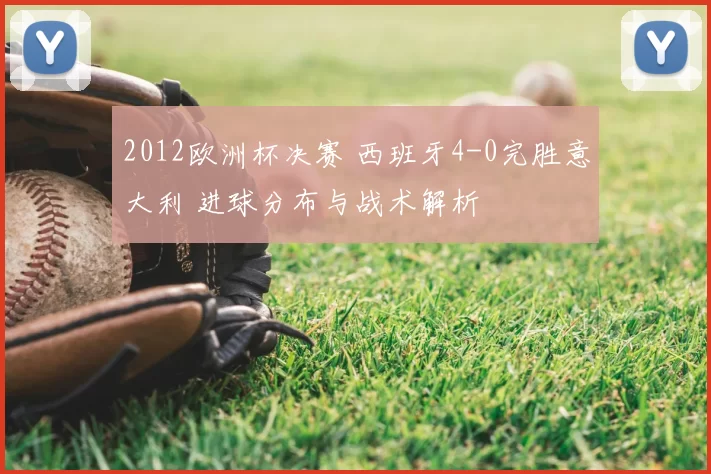 2012欧洲杯决赛 西班牙4-0完胜意大利 进球分布与战术解析