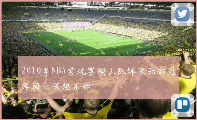 2010年NBA常规赛湖人队蝉联西部冠军骑士领跑东部