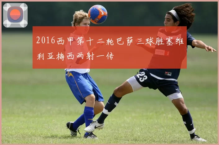 2016西甲第十二轮巴萨三球胜塞维利亚梅西两射一传