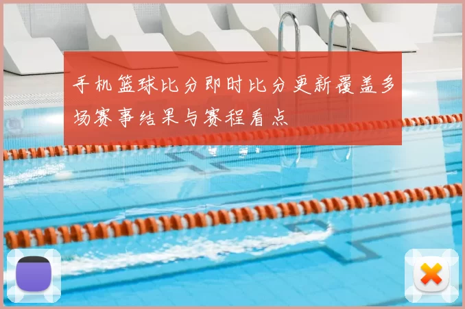 手机篮球比分即时比分更新覆盖多场赛事结果与赛程看点