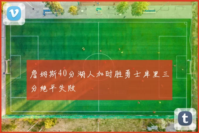 詹姆斯40分湖人加时胜勇士库里三分绝平失败