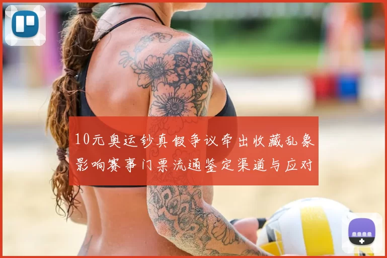10元奥运钞真假争议牵出收藏乱象影响赛事门票流通鉴定渠道与应对建议