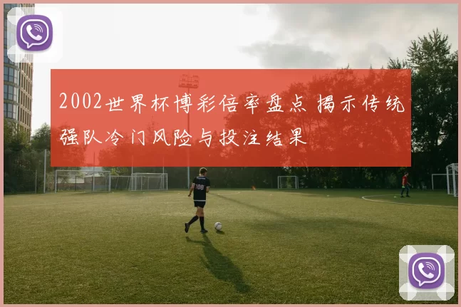 2002世界杯博彩倍率盘点 揭示传统强队冷门风险与投注结果