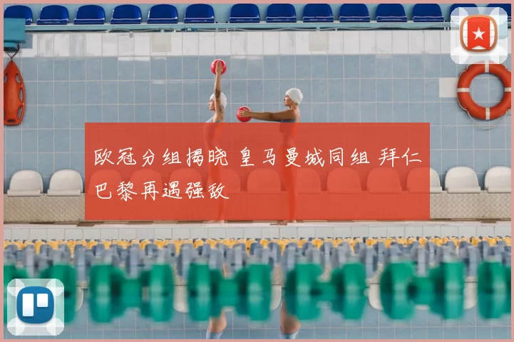 欧冠分组揭晓 皇马曼城同组 拜仁巴黎再遇强敌