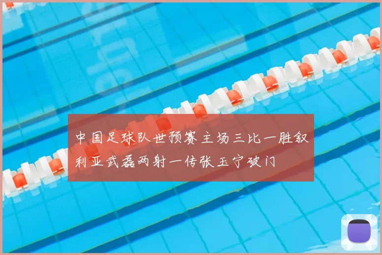 中国足球队世预赛主场三比一胜叙利亚武磊两射一传张玉宁破门