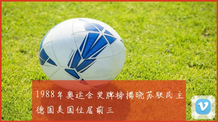 1988年奥运会奖牌榜揭晓苏联民主德国美国位居前三