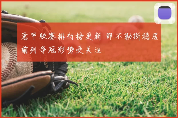 意甲联赛排行榜更新 那不勒斯稳居前列争冠形势受关注