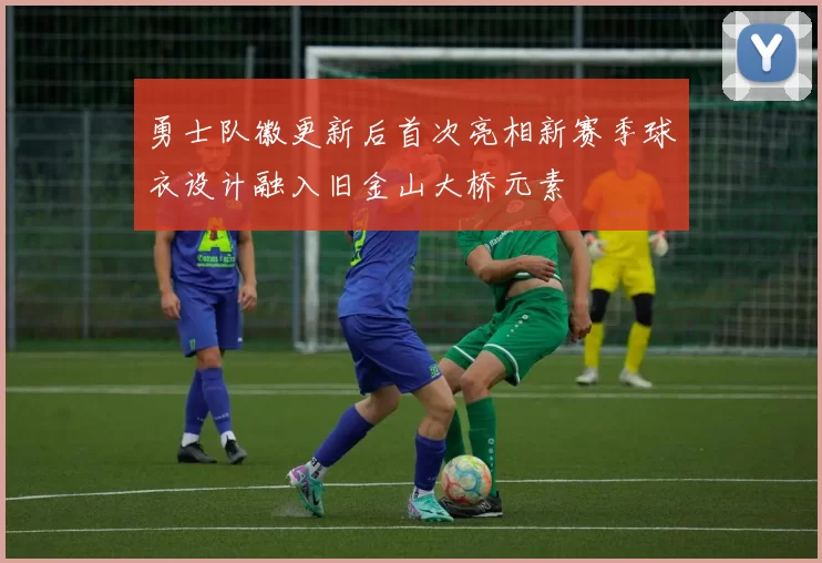 勇士队徽更新后首次亮相新赛季球衣设计融入旧金山大桥元素