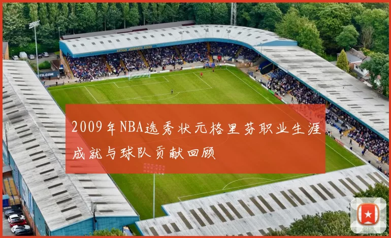 2009年NBA选秀状元格里芬职业生涯成就与球队贡献回顾