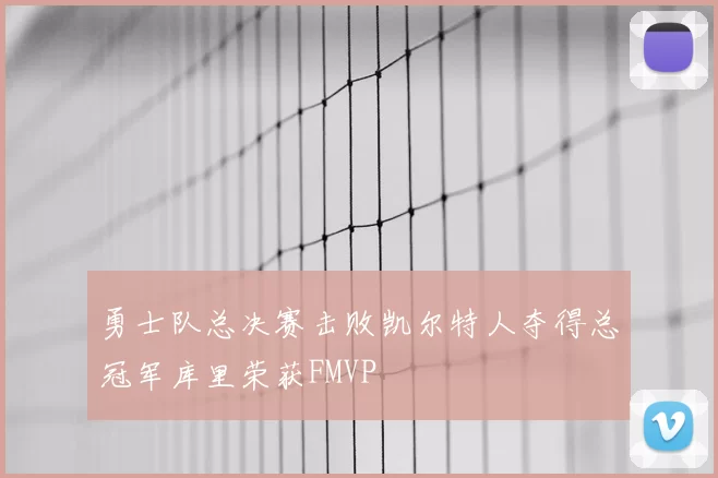 勇士队总决赛击败凯尔特人夺得总冠军库里荣获FMVP