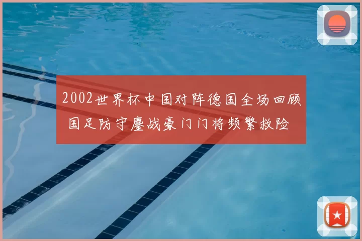 2002世界杯中国对阵德国全场回顾 国足防守鏖战豪门门将频繁救险