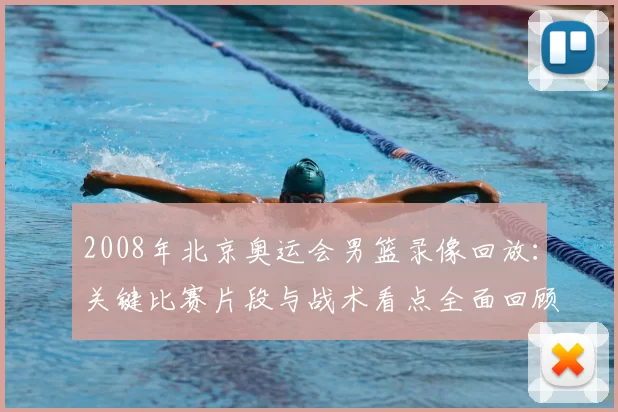 2008年北京奥运会男篮录像回放：关键比赛片段与战术看点全面回顾