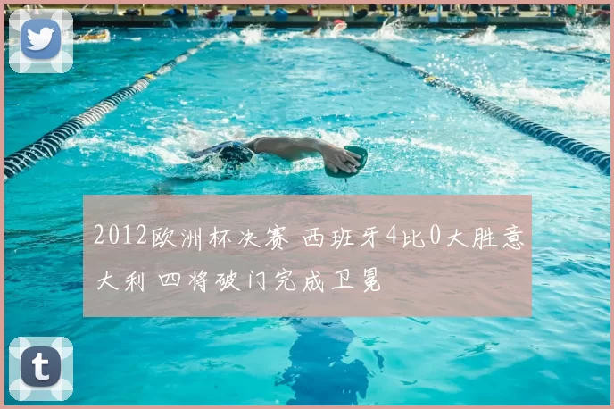 2012欧洲杯决赛 西班牙4比0大胜意大利 四将破门完成卫冕