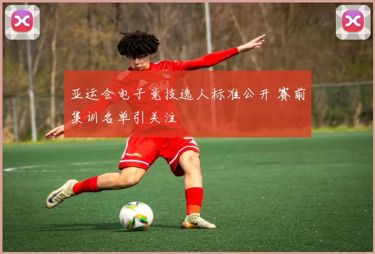 亚运会电子竞技选人标准公开 赛前集训名单引关注