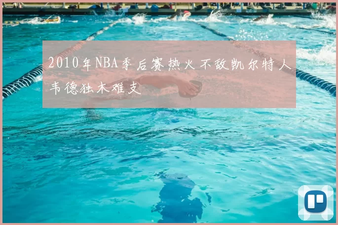 2010年NBA季后赛热火不敌凯尔特人韦德独木难支