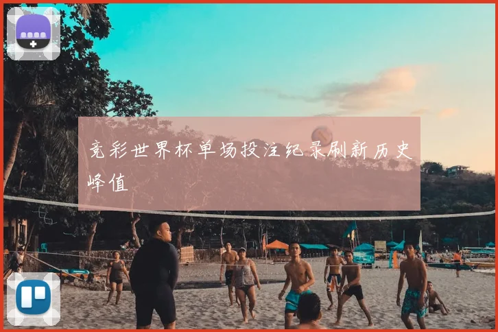 竞彩世界杯单场投注纪录刷新历史峰值