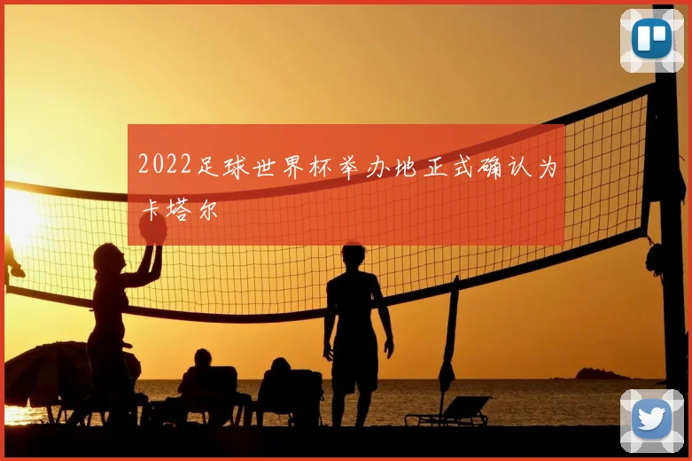 2022足球世界杯举办地正式确认为卡塔尔