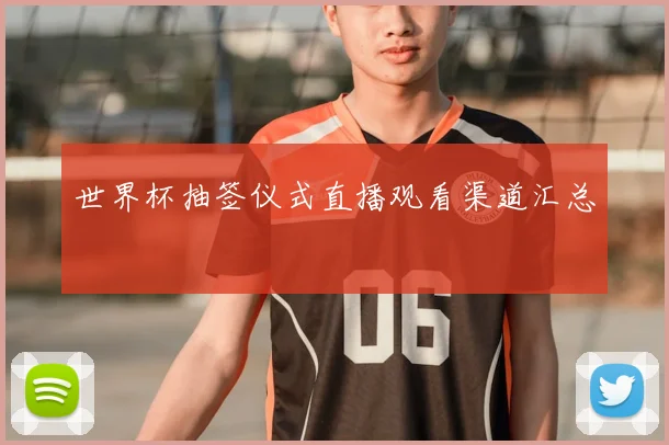 世界杯抽签仪式直播观看渠道汇总