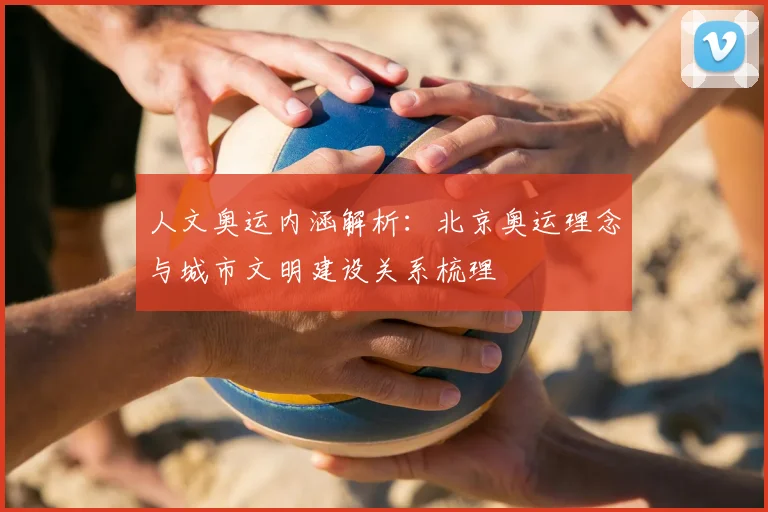 人文奥运内涵解析:北京奥运理念与城市文明建设关系梳理