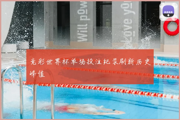 竞彩世界杯单场投注纪录刷新历史峰值