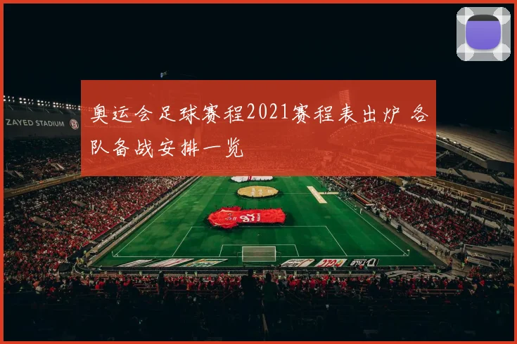 奥运会足球赛程2021赛程表出炉 各队备战安排一览