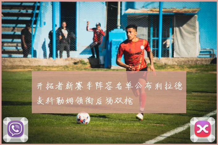 开拓者新赛季阵容名单公布利拉德麦科勒姆领衔后场双枪